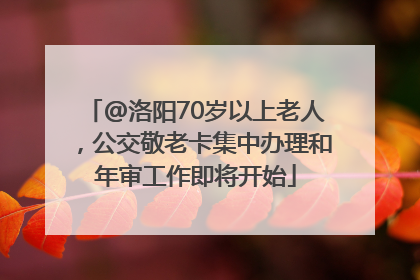 @洛阳70岁以上老人，公交敬老卡集中办理和年审工作即将开始