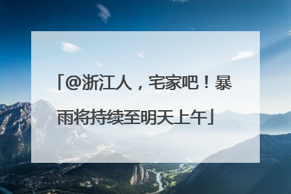 @浙江人，宅家吧！暴雨将持续至明天上午