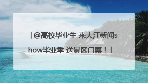 @高校毕业生 来大江新闻show毕业季 送景区门票！