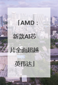 AMD：新款AI芯片全面超越英伟达
