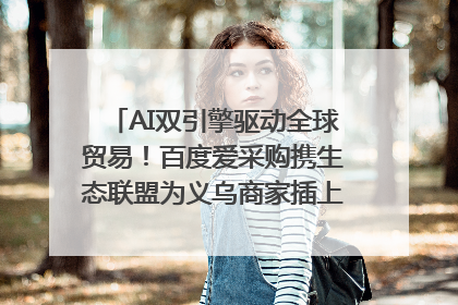 AI双引擎驱动全球贸易！百度爱采购携生态联盟为义乌商家插上“数字翅膀”