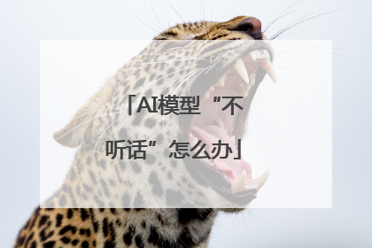 AI模型“不听话”怎么办