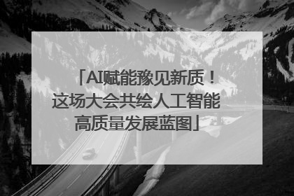 AI赋能豫见新质！这场大会共绘人工智能高质量发展蓝图
