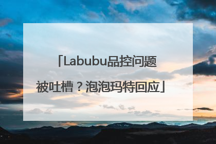 Labubu品控问题被吐槽？泡泡玛特回应